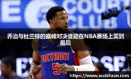 乔治与杜兰特的巅峰对决谁能在NBA赛场上笑到最后